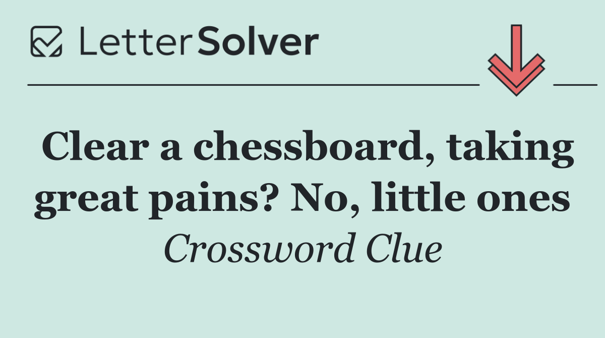 Clear a chessboard, taking great pains? No, little ones