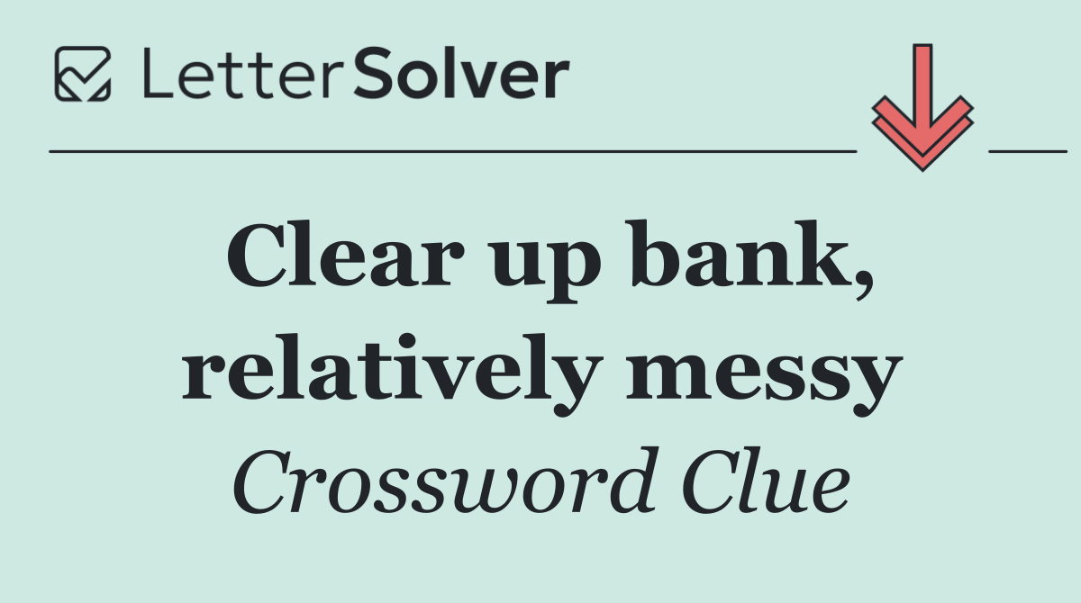 Clear up bank, relatively messy