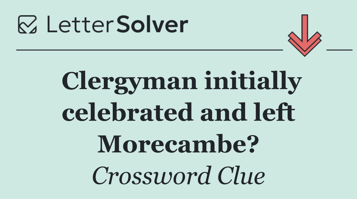 Clergyman initially celebrated and left Morecambe?