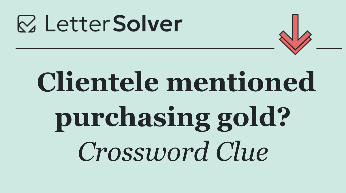 Clientele mentioned purchasing gold?