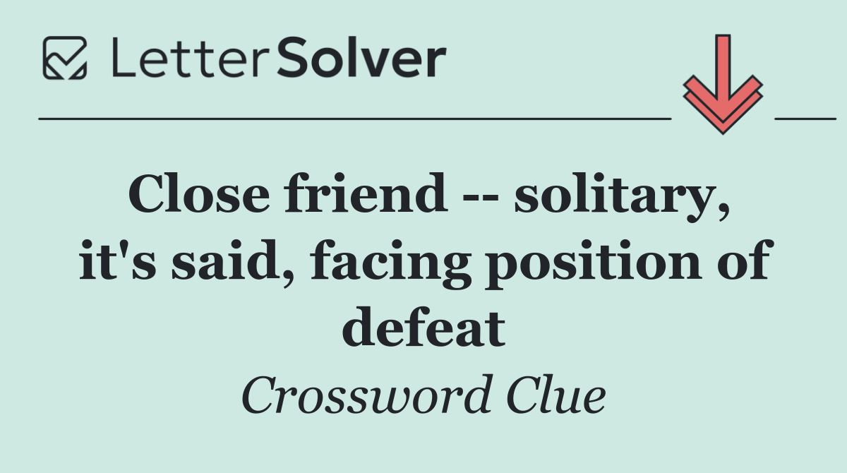 Close friend    solitary, it's said, facing position of defeat