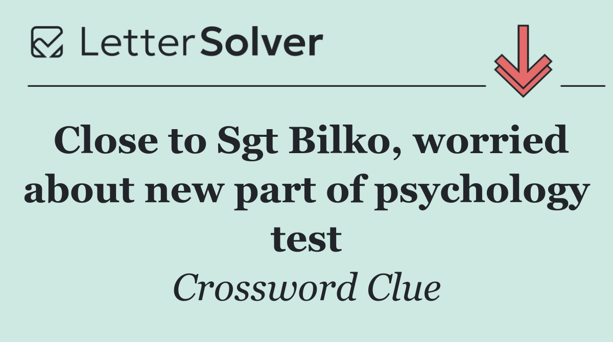 Close to Sgt Bilko, worried about new part of psychology test