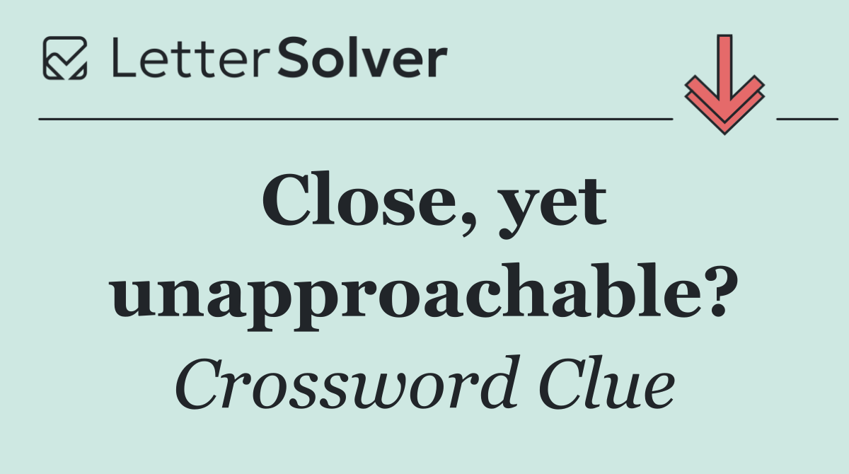 Close, yet unapproachable?