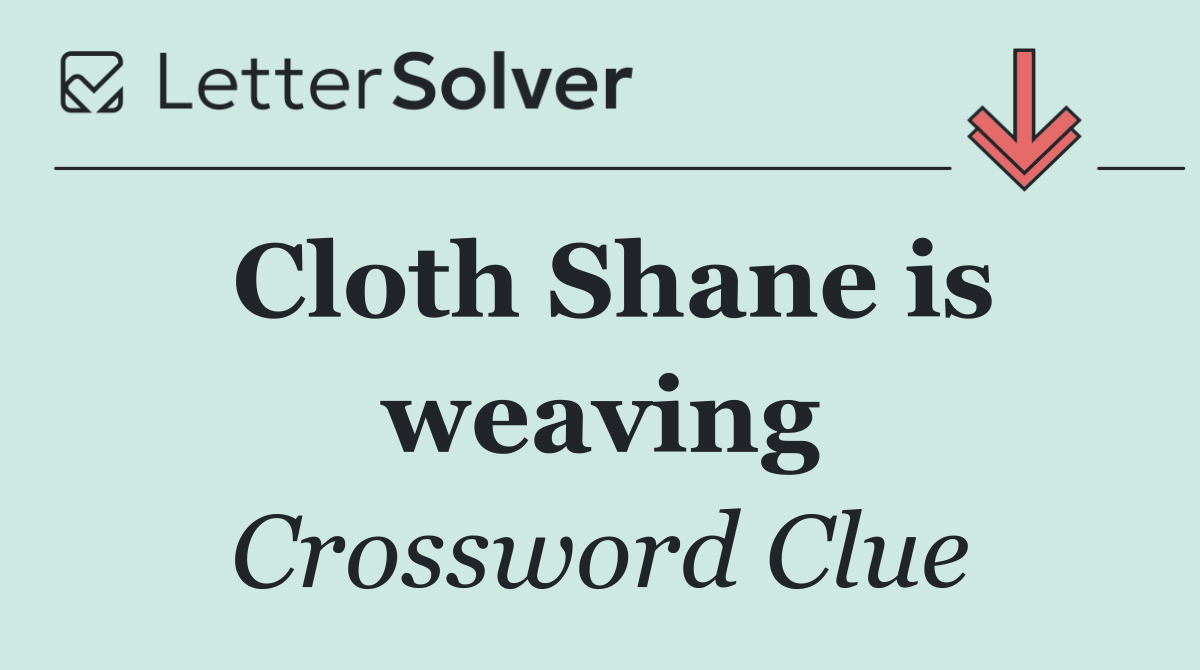 Cloth Shane is weaving