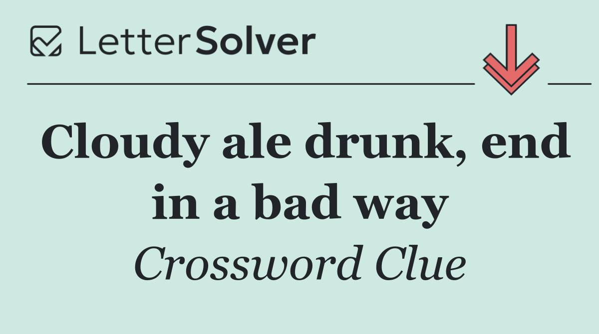 Cloudy ale drunk, end in a bad way
