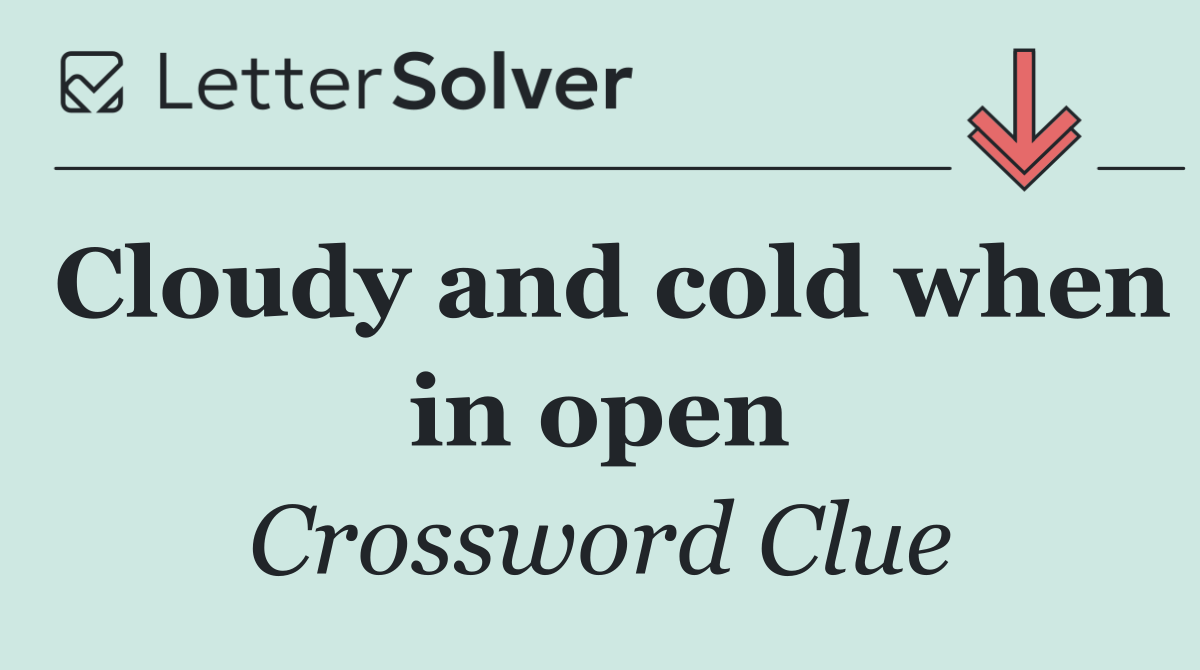 Cloudy and cold when in open
