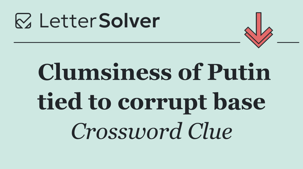 Clumsiness of Putin tied to corrupt base