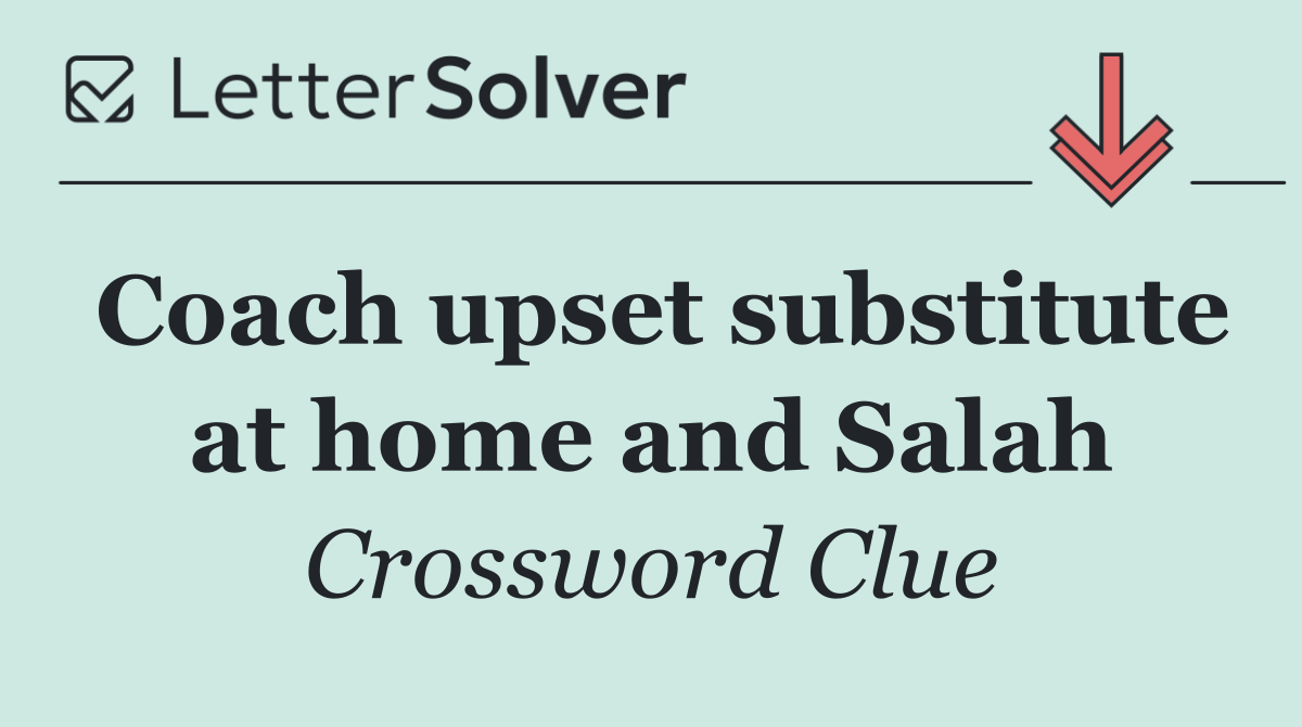 Coach upset substitute at home and Salah