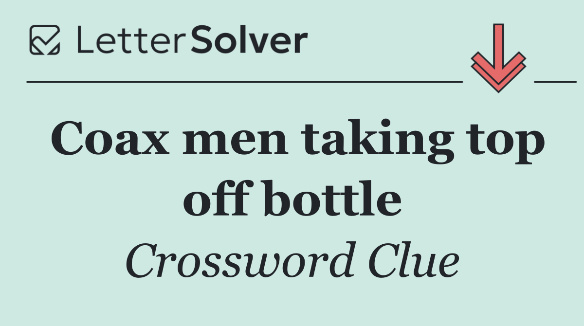 Coax men taking top off bottle