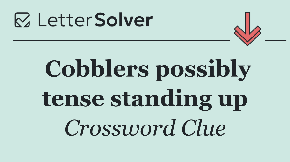 Cobblers possibly tense standing up