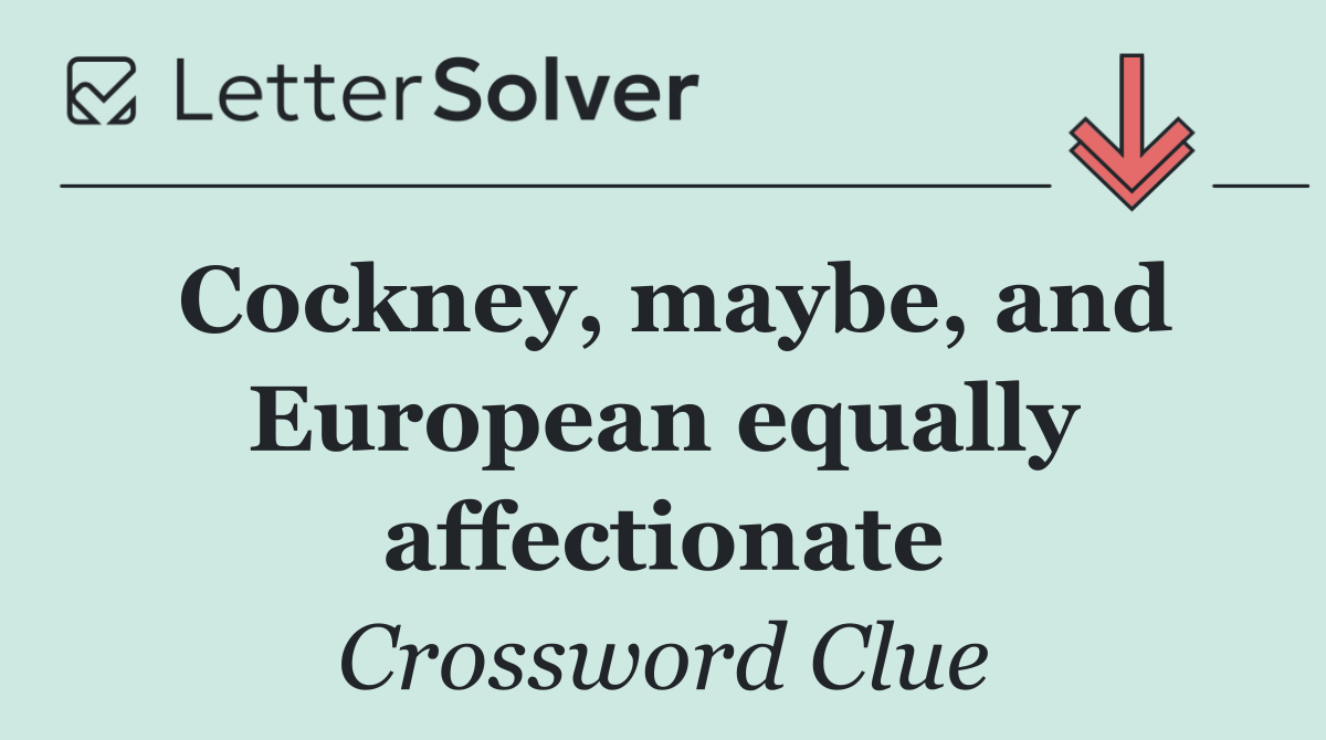 Cockney, maybe, and European equally affectionate