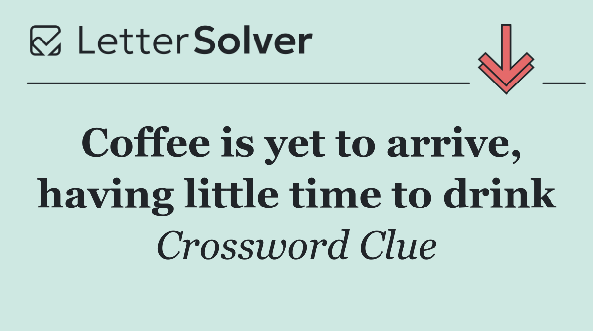 Coffee is yet to arrive, having little time to drink