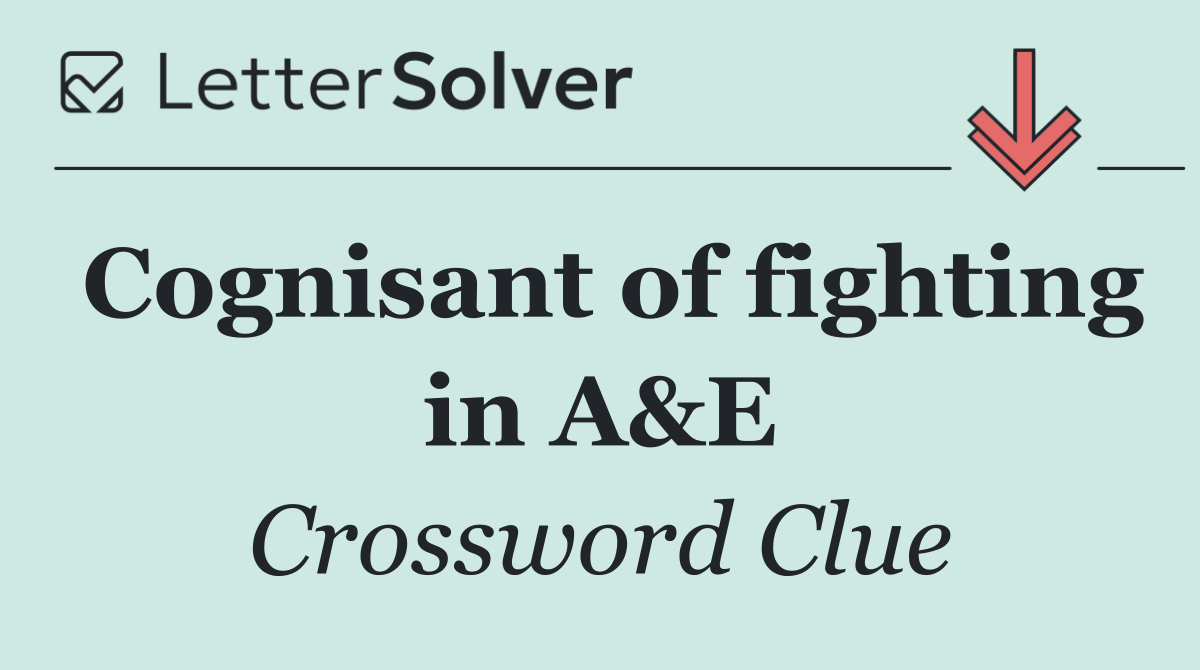 Cognisant of fighting in A&E