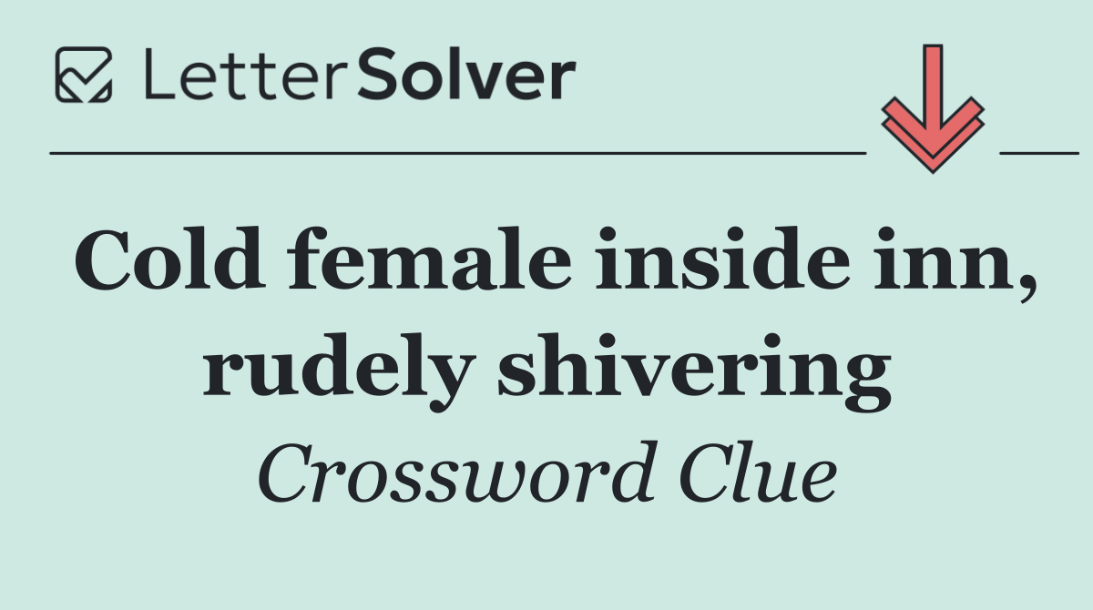 Cold female inside inn, rudely shivering