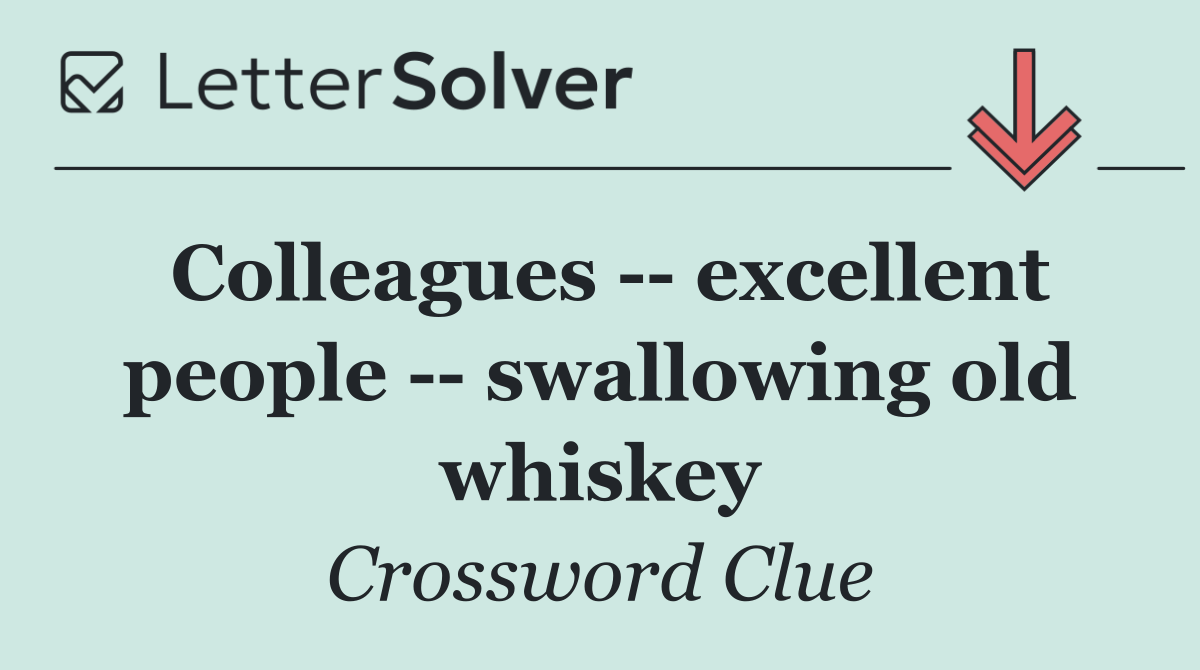 Colleagues    excellent people    swallowing old whiskey