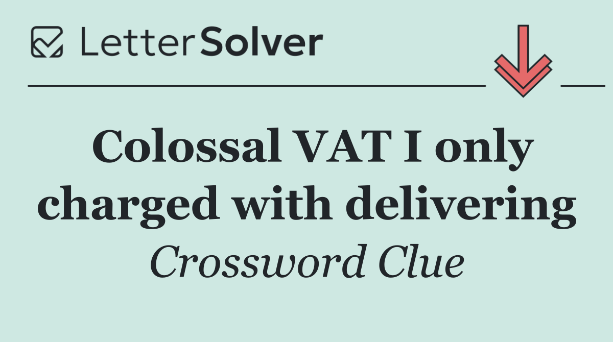 Colossal VAT I only charged with delivering