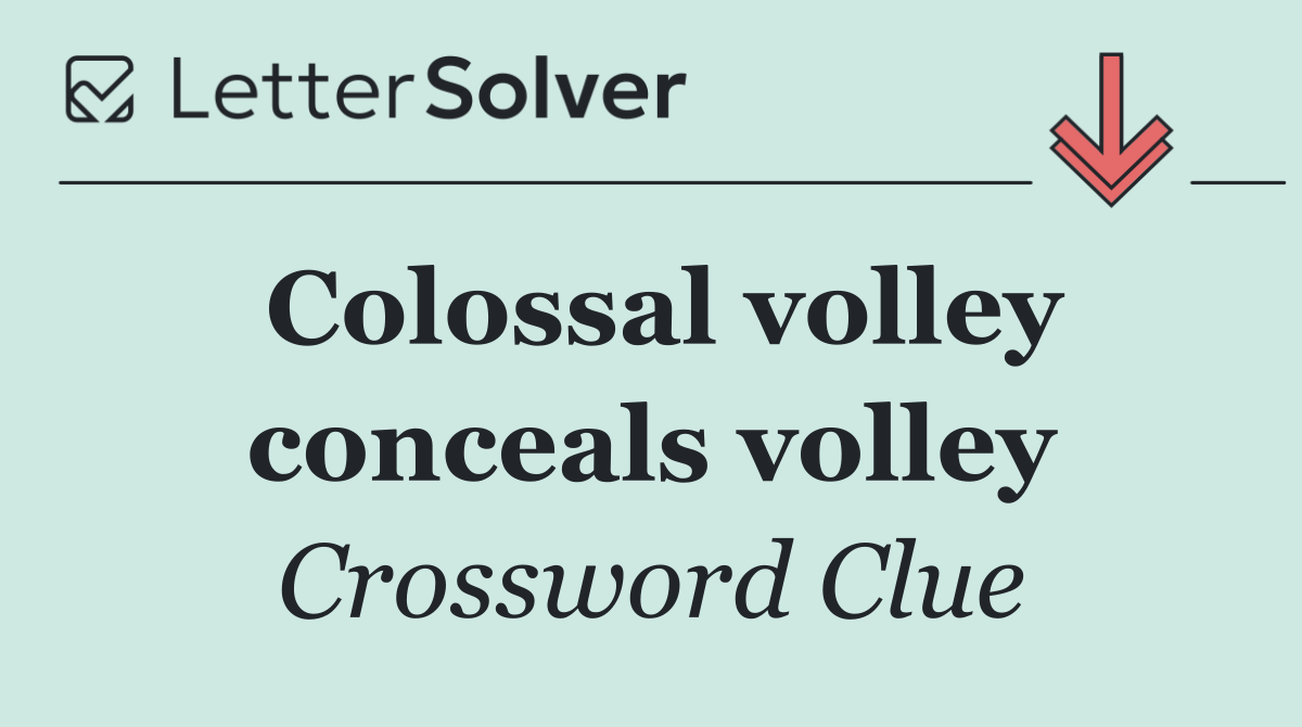 Colossal volley conceals volley