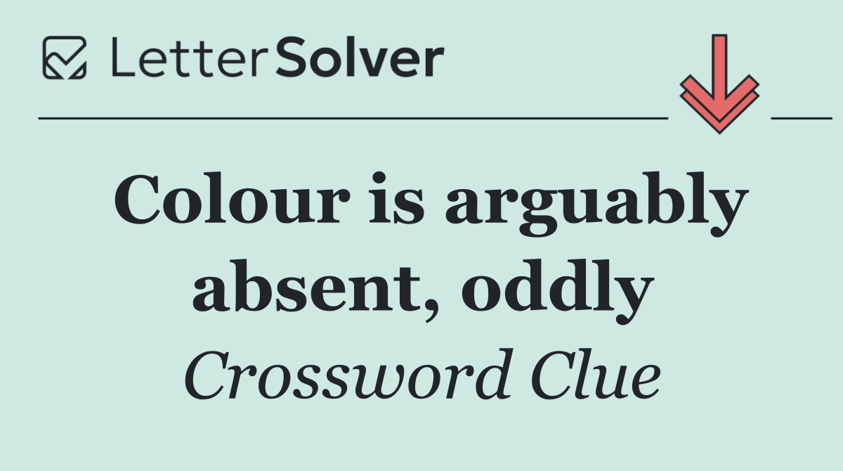 Colour is arguably absent, oddly