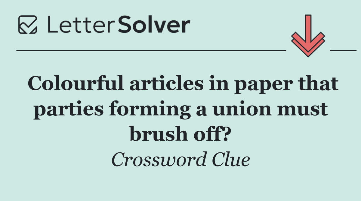 Colourful articles in paper that parties forming a union must brush off?