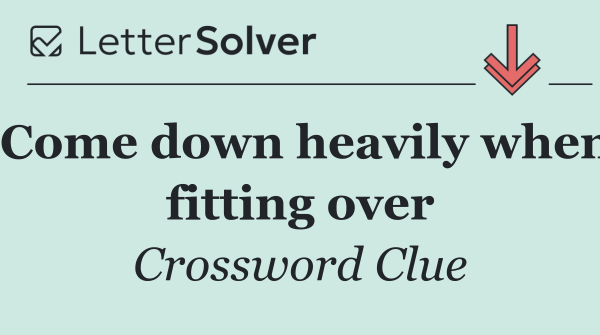 Come down heavily when fitting over