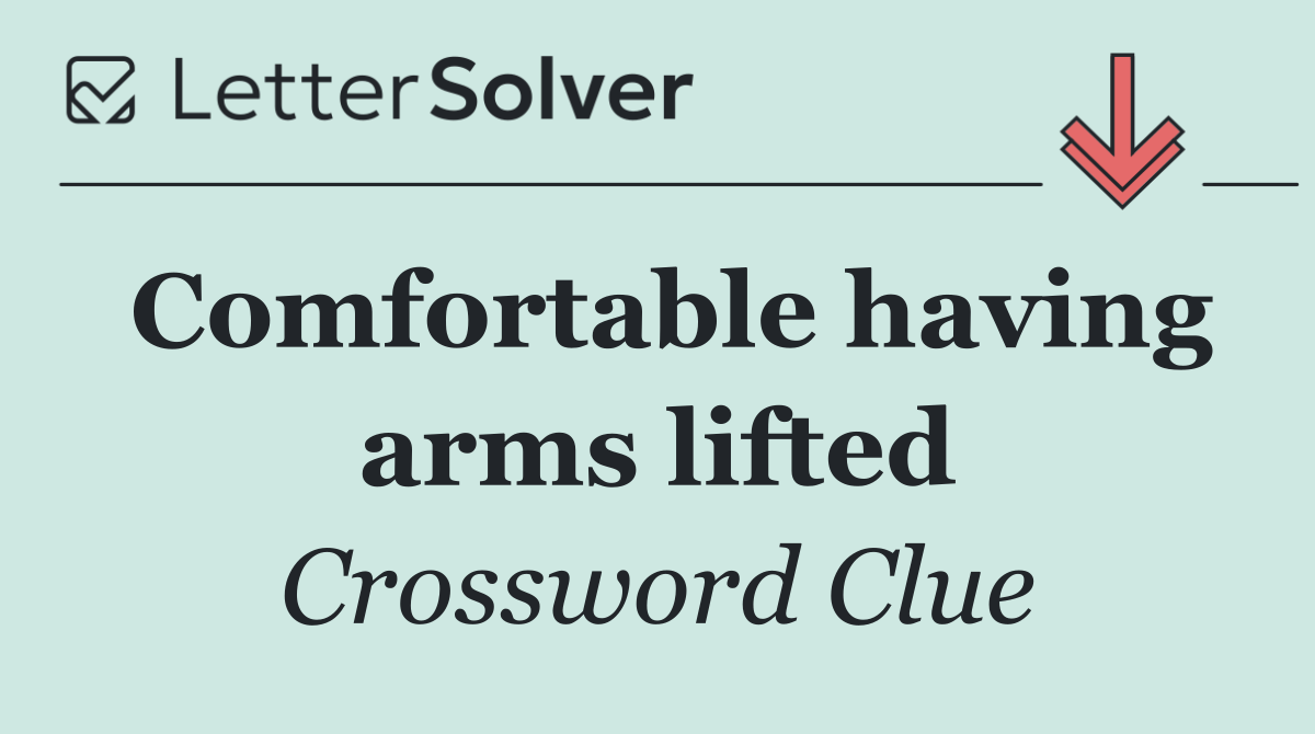 Comfortable having arms lifted