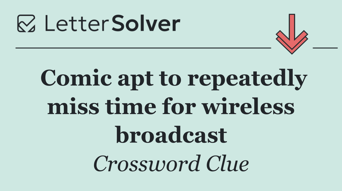 Comic apt to repeatedly miss time for wireless broadcast