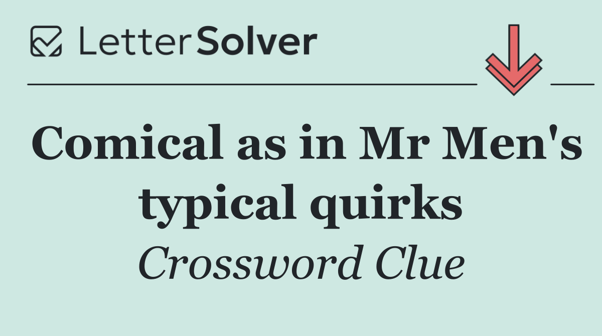 Comical as in Mr Men's typical quirks