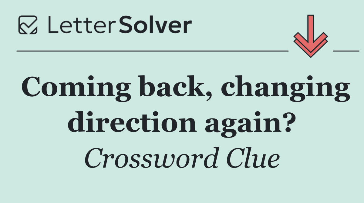 Coming back, changing direction again?