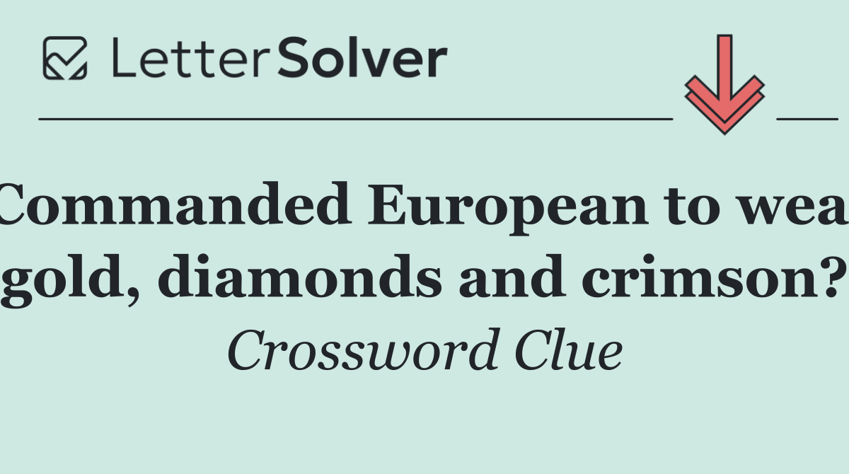 Commanded European to wear gold, diamonds and crimson?