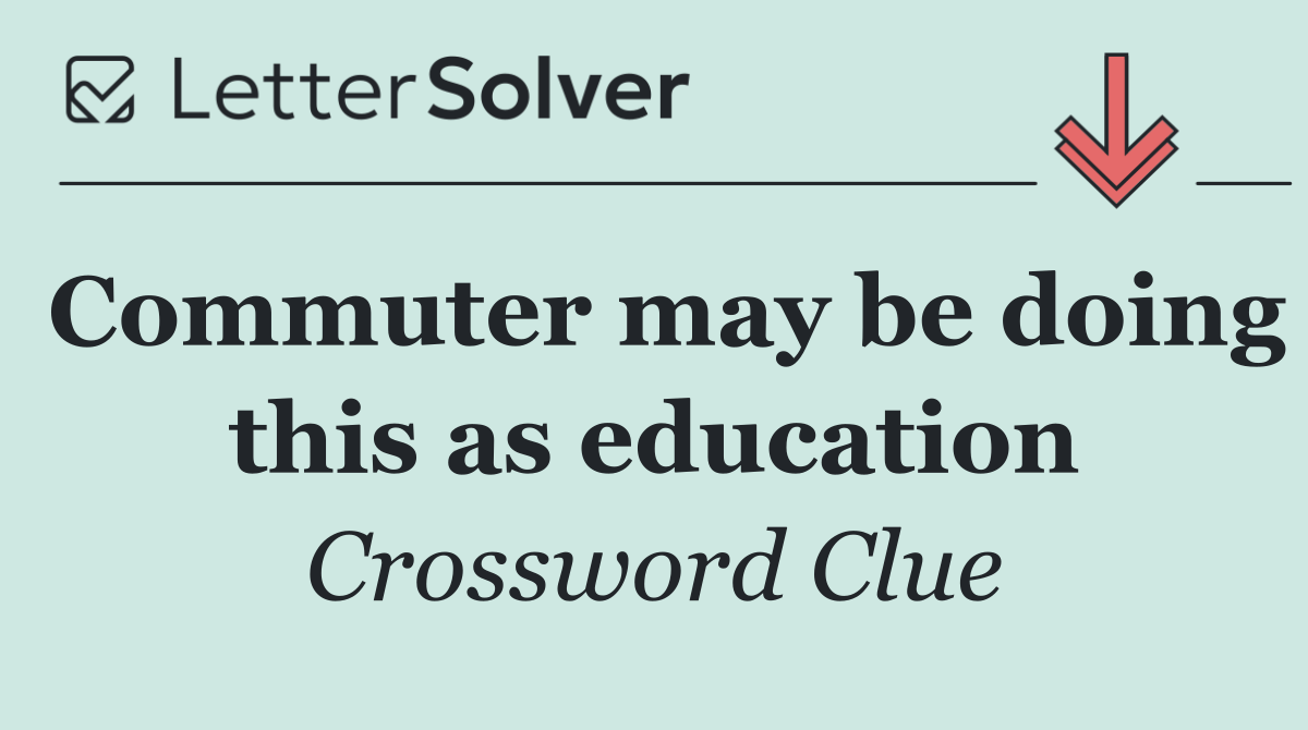 Commuter may be doing this as education
