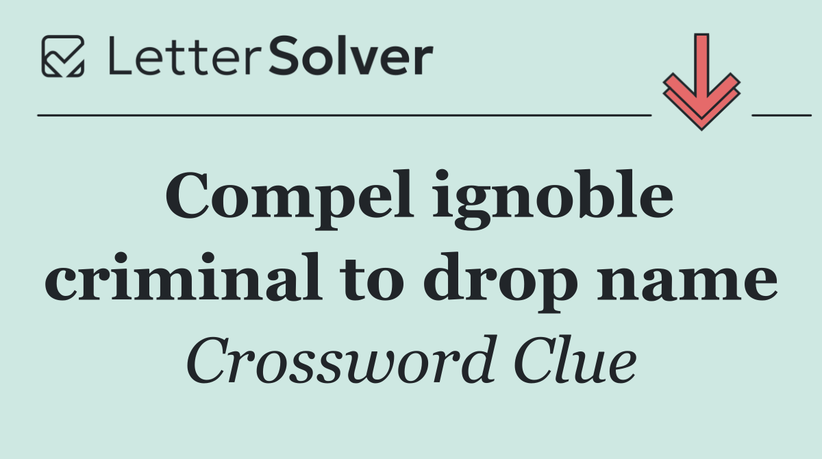 Compel ignoble criminal to drop name