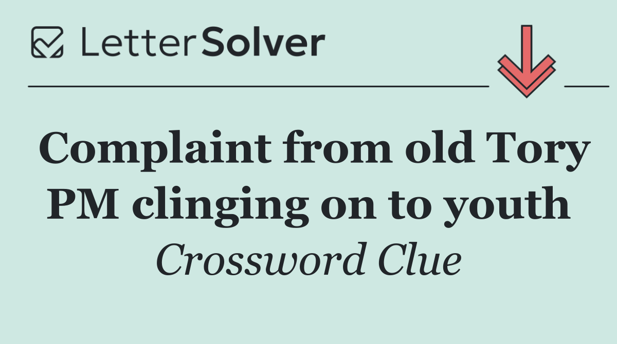 Complaint from old Tory PM clinging on to youth