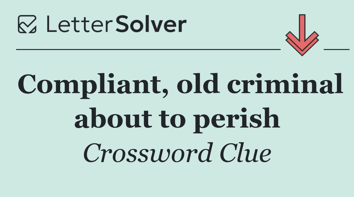 Compliant, old criminal about to perish