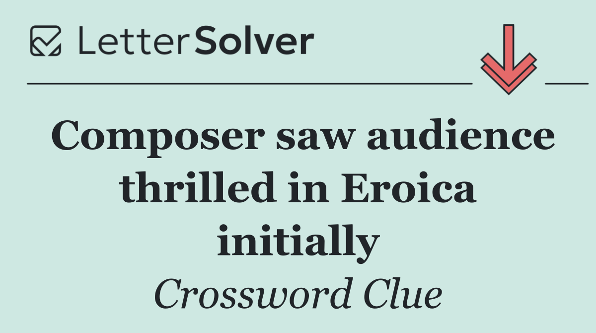 Composer saw audience thrilled in Eroica initially