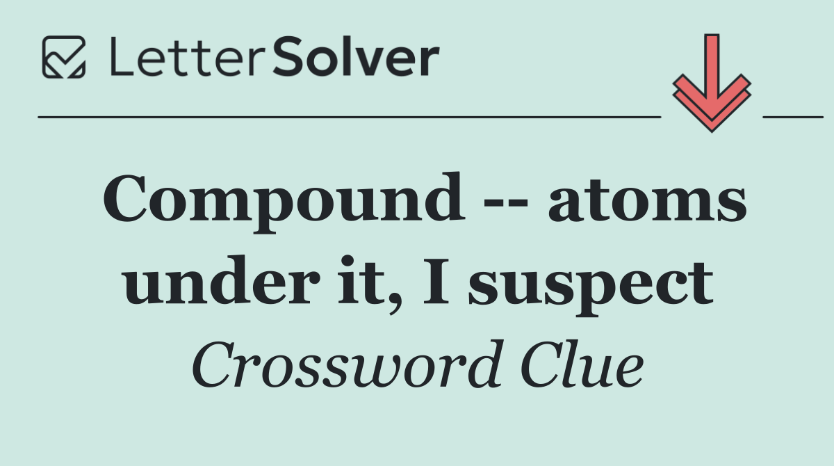 Compound    atoms under it, I suspect