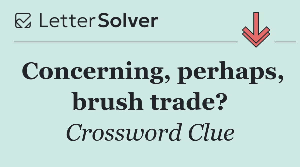 Concerning, perhaps, brush trade?