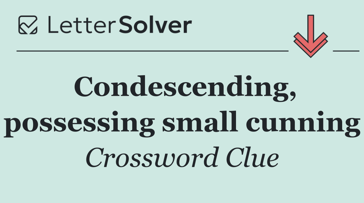 Condescending, possessing small cunning
