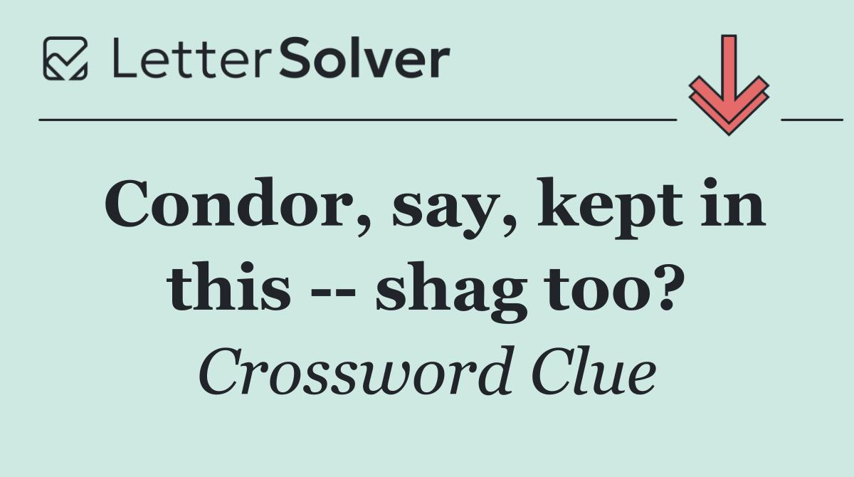 Condor, say, kept in this    shag too?