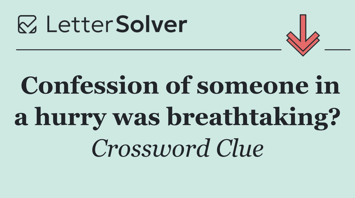 Confession of someone in a hurry was breathtaking?