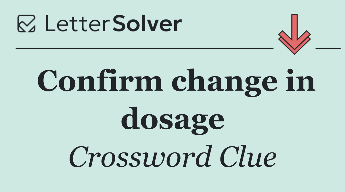 Confirm change in dosage