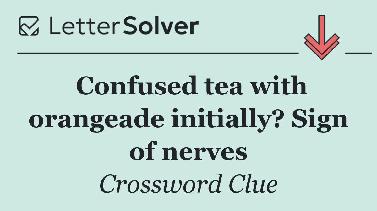 Confused tea with orangeade initially? Sign of nerves