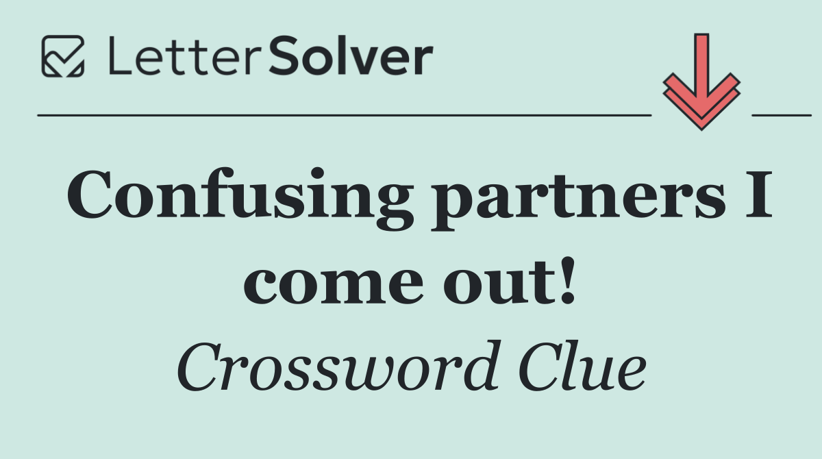 Confusing partners I come out!