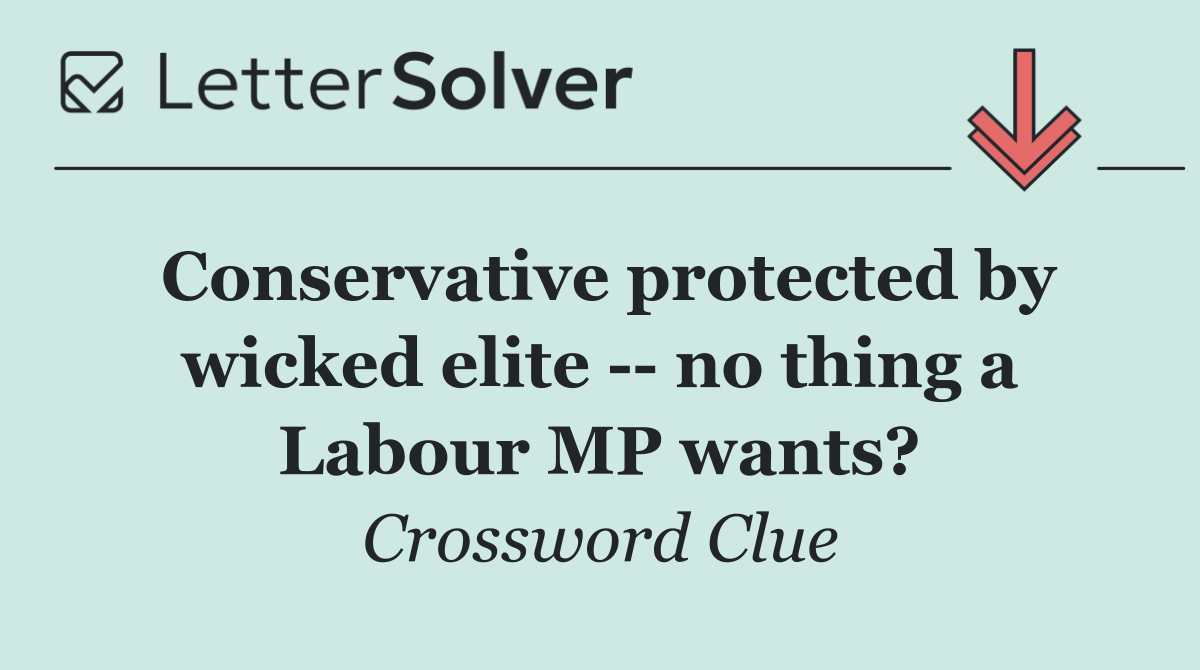 Conservative protected by wicked elite    no thing a Labour MP wants?