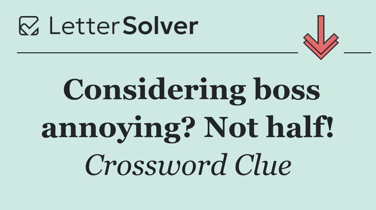 Considering boss annoying? Not half!