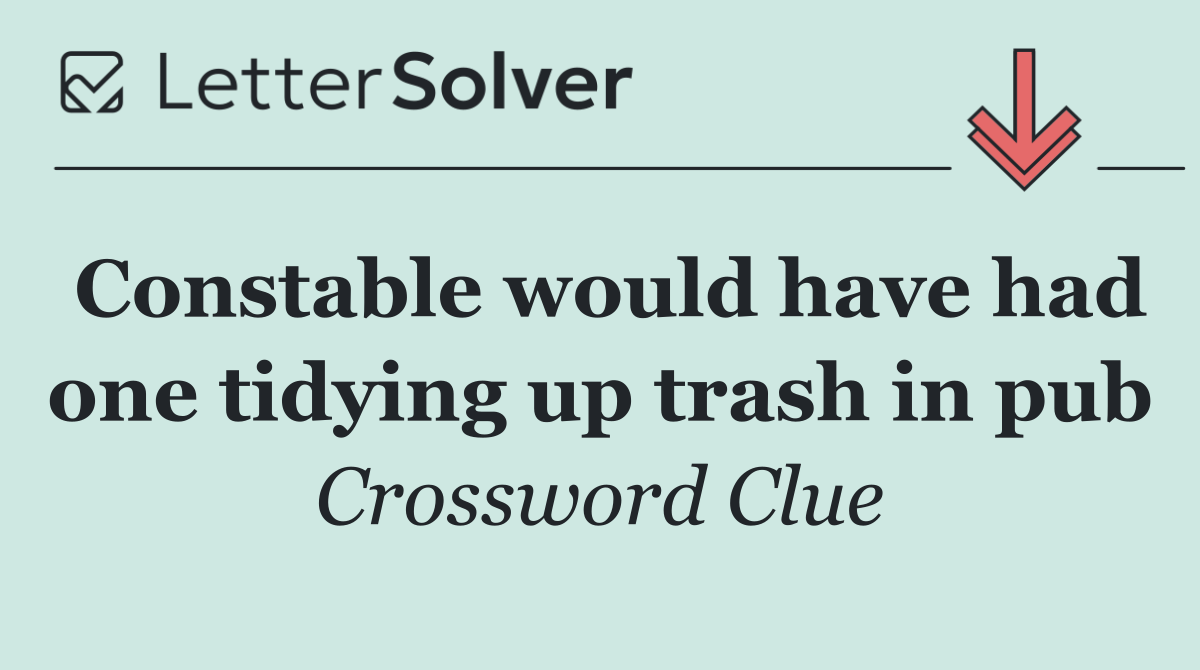 Constable would have had one tidying up trash in pub