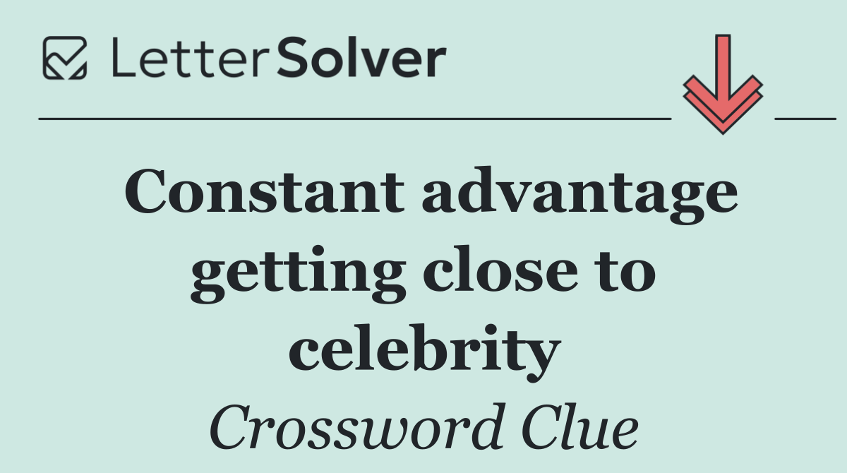 Constant advantage getting close to celebrity