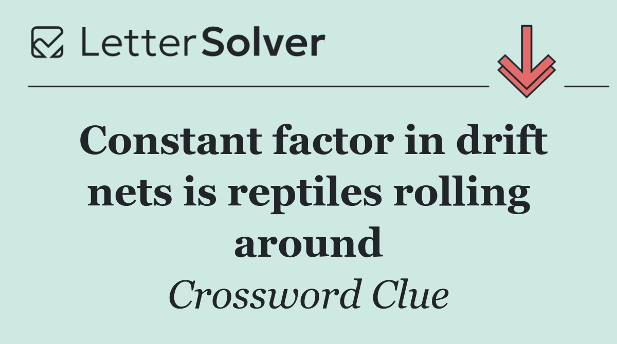 Constant factor in drift nets is reptiles rolling around