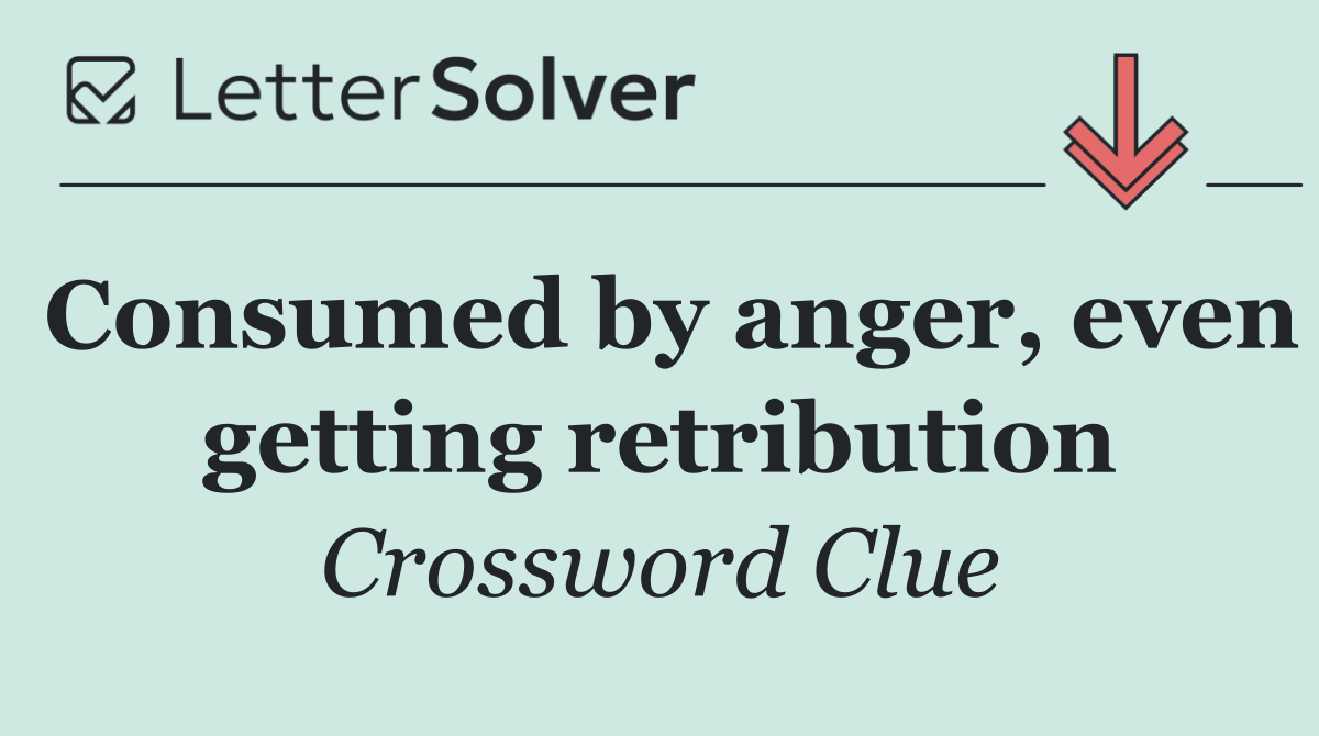 Consumed by anger, even getting retribution