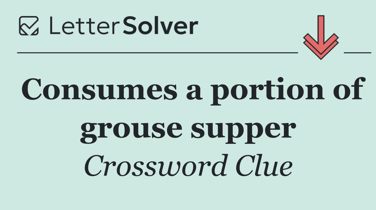 Consumes a portion of grouse supper