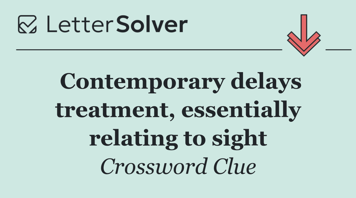 Contemporary delays treatment, essentially relating to sight